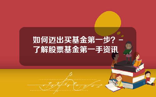 如何迈出买基金第一步？-了解股票基金第一手资讯