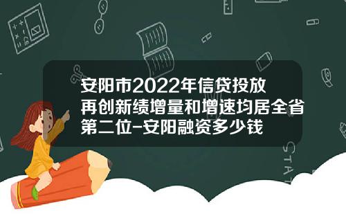 安阳市2022年信贷投放再创新绩增量和增速均居全省第二位-安阳融资多少钱