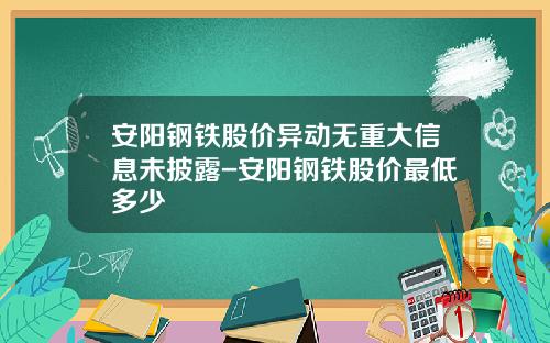 安阳钢铁股价异动无重大信息未披露-安阳钢铁股价最低多少