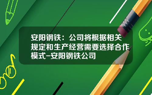 安阳钢铁：公司将根据相关规定和生产经营需要选择合作模式-安阳钢铁公司