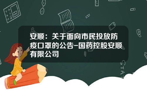 安顺：关于面向市民投放防疫口罩的公告-国药控股安顺有限公司