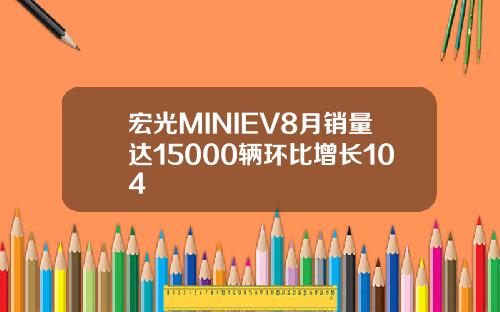 宏光MINIEV8月销量达15000辆环比增长104
