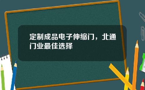 定制成品电子伸缩门，北通门业最佳选择