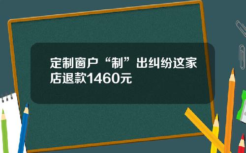 定制窗户“制”出纠纷这家店退款1460元