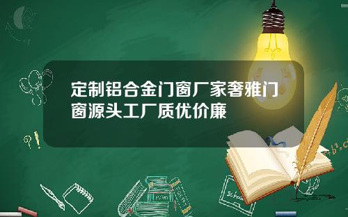 定制铝合金门窗厂家奢雅门窗源头工厂质优价廉