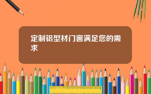 定制铝型材门窗满足您的需求