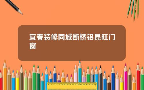 宜春装修同城断桥铝昆旺门窗