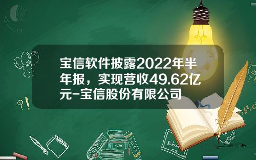 宝信软件披露2022年半年报，实现营收49.62亿元-宝信股份有限公司