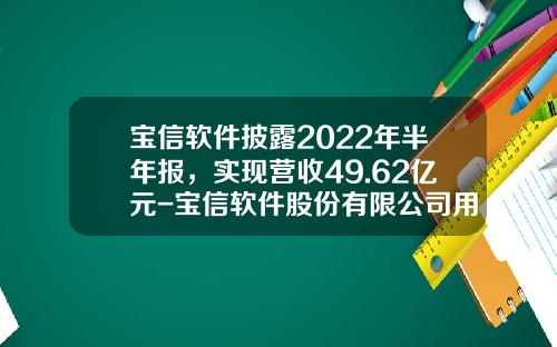 宝信软件披露2022年半年报，实现营收49.62亿元-宝信软件股份有限公司用什么技术