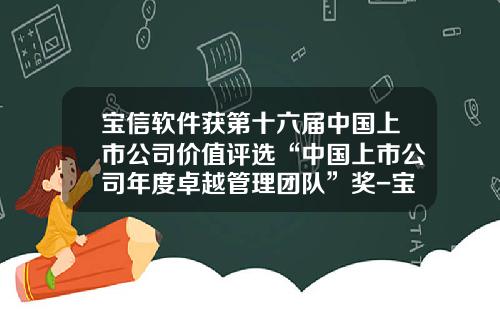 宝信软件获第十六届中国上市公司价值评选“中国上市公司年度卓越管理团队”奖-宝信软件多少人