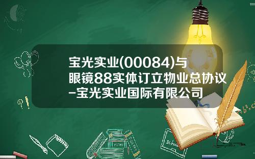 宝光实业(00084)与眼镜88实体订立物业总协议-宝光实业国际有限公司
