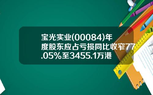 宝光实业(00084)年度股东应占亏损同比收窄77.05%至3455.1万港元-宝光实业国际有限公司