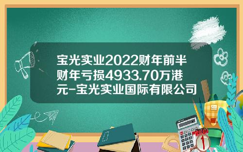 宝光实业2022财年前半财年亏损4933.70万港元-宝光实业国际有限公司