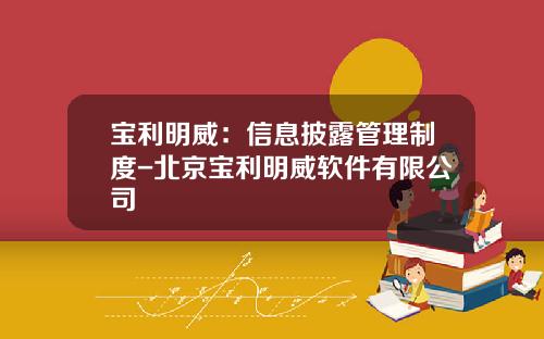 宝利明威：信息披露管理制度-北京宝利明威软件有限公司