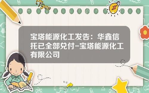 宝塔能源化工发告：华鑫信托已全部兑付-宝塔能源化工有限公司