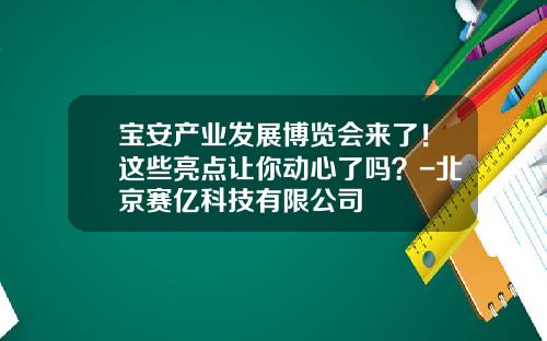 宝安产业发展博览会来了！这些亮点让你动心了吗？-北京赛亿科技有限公司