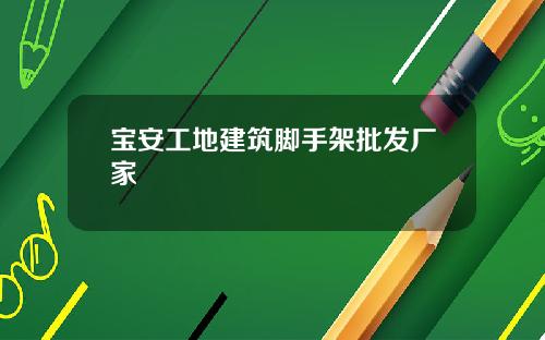 宝安工地建筑脚手架批发厂家