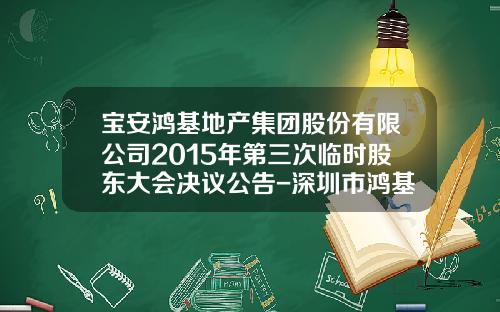 宝安鸿基地产集团股份有限公司2015年第三次临时股东大会决议公告-深圳市鸿基房地产有限公司