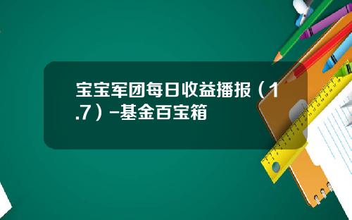 宝宝军团每日收益播报（1.7）-基金百宝箱