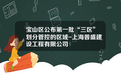宝山区公布第一批“三区”划分管控的区域-上海普盛建设工程有限公司