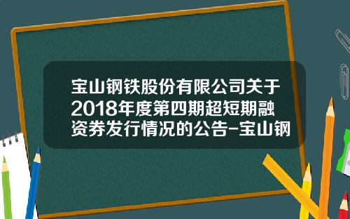 宝山钢铁股份有限公司关于2018年度第四期超短期融资券发行情况的公告-宝山钢铁股份有限公司6月份