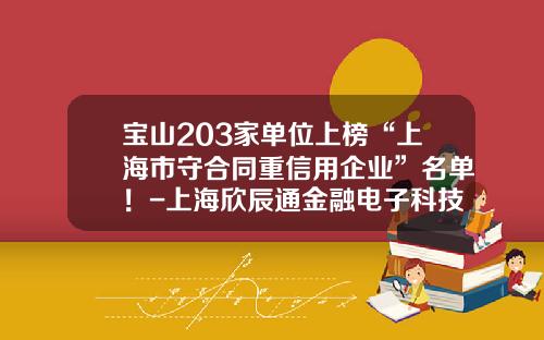 宝山203家单位上榜“上海市守合同重信用企业”名单！-上海欣辰通金融电子科技有限公司电话
