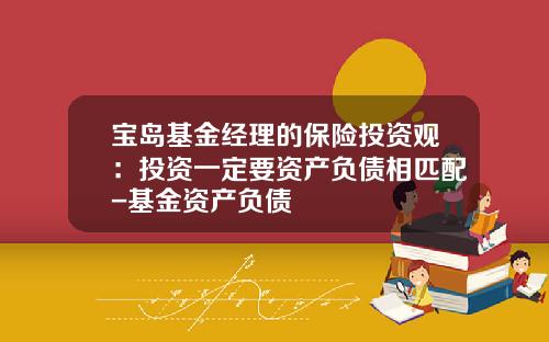 宝岛基金经理的保险投资观：投资一定要资产负债相匹配-基金资产负债