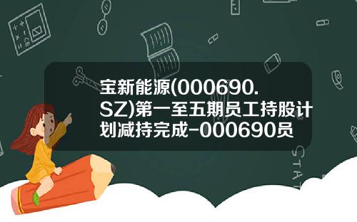 宝新能源(000690.SZ)第一至五期员工持股计划减持完成-000690员工持股多少