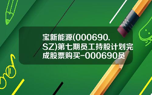 宝新能源(000690.SZ)第七期员工持股计划完成股票购买-000690员工持股多少