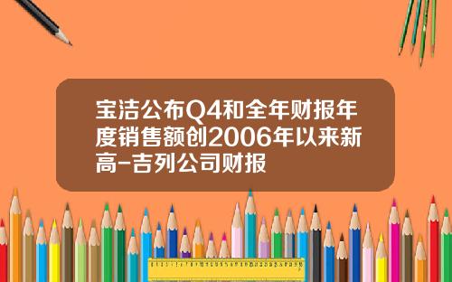 宝洁公布Q4和全年财报年度销售额创2006年以来新高-吉列公司财报