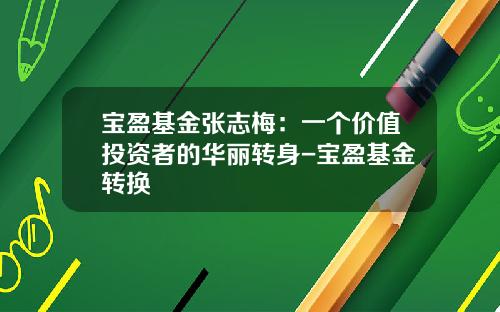 宝盈基金张志梅：一个价值投资者的华丽转身-宝盈基金转换
