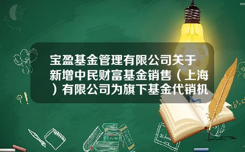 宝盈基金管理有限公司关于新增中民财富基金销售（上海）有限公司为旗下基金代销机构及参与相关费率优惠活动的公告-中民i基金
