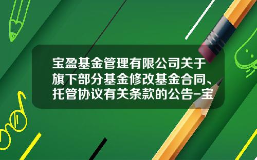 宝盈基金管理有限公司关于旗下部分基金修改基金合同、托管协议有关条款的公告-宝盈工具有限公司