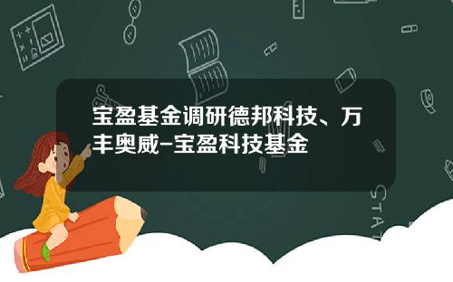 宝盈基金调研德邦科技、万丰奥威-宝盈科技基金