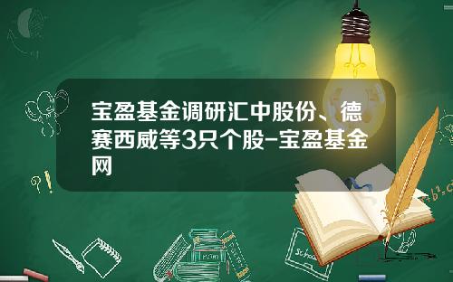 宝盈基金调研汇中股份、德赛西威等3只个股-宝盈基金网