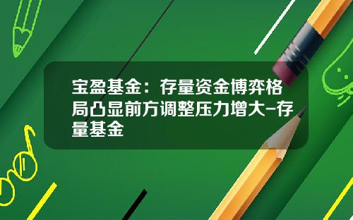 宝盈基金：存量资金博弈格局凸显前方调整压力增大-存量基金