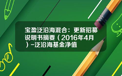 宝盈泛沿海混合：更新招募说明书摘要（2016年4月）-泛沿海基金净值