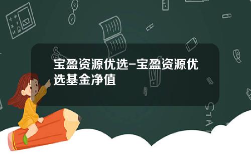 宝盈资源优选-宝盈资源优选基金净值