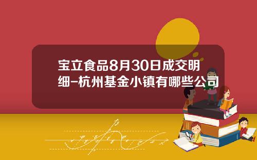 宝立食品8月30日成交明细-杭州基金小镇有哪些公司
