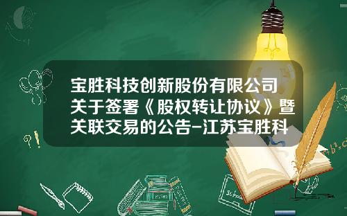 宝胜科技创新股份有限公司关于签署《股权转让协议》暨关联交易的公告-江苏宝胜科技创新股份有限公司