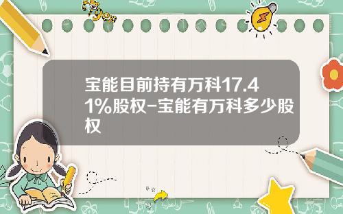 宝能目前持有万科17.41%股权-宝能有万科多少股权