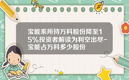 宝能系所持万科股份降至15%投资者解读为利空出尽-宝能占万科多少股份