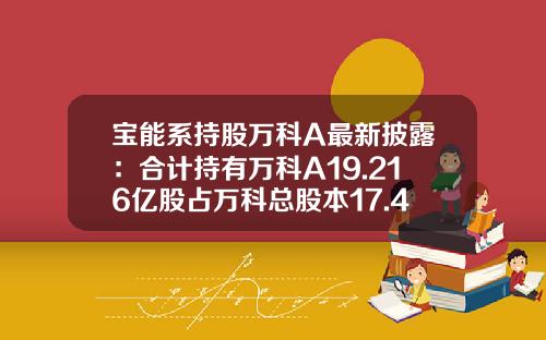宝能系持股万科A最新披露：合计持有万科A19.216亿股占万科总股本17.4%-2016宝能有万科多少股份
