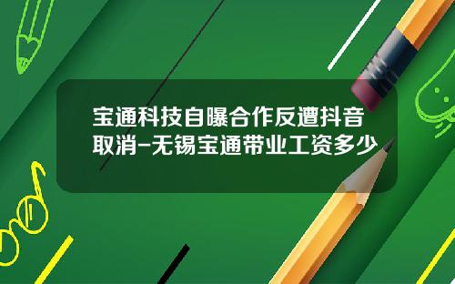宝通科技自曝合作反遭抖音取消-无锡宝通带业工资多少