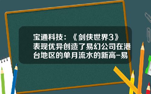 宝通科技：《剑侠世界3》表现优异创造了易幻公司在港台地区的单月流水的新高-易幻公司如何