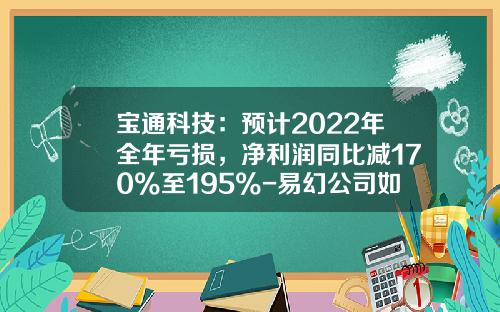宝通科技：预计2022年全年亏损，净利润同比减170%至195%-易幻公司如何