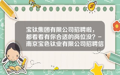 宝钛集团有限公司招聘啦，都看看有你合适的岗位没？-南京宝色钛业有限公司招聘信息