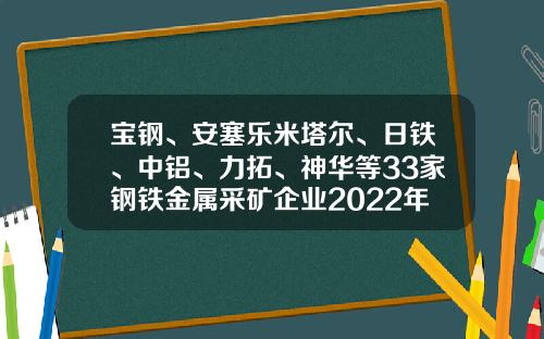 宝钢、安塞乐米塔尔、日铁、中铝、力拓、神华等33家钢铁金属采矿企业2022年第四季度和全年财报汇总-美国有哪些钢铁公司