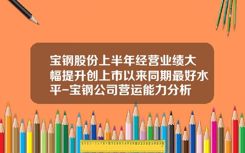 宝钢股份上半年经营业绩大幅提升创上市以来同期最好水平-宝钢公司营运能力分析