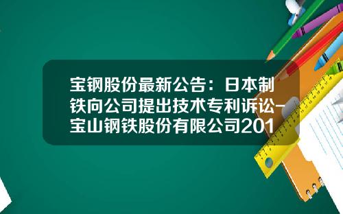 宝钢股份最新公告：日本制铁向公司提出技术专利诉讼-宝山钢铁股份有限公司2013年报